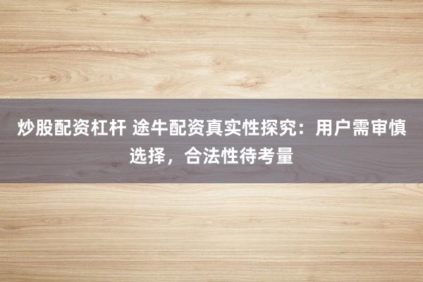 炒股配资杠杆 途牛配资真实性探究：用户需审慎选择，合法性待考量