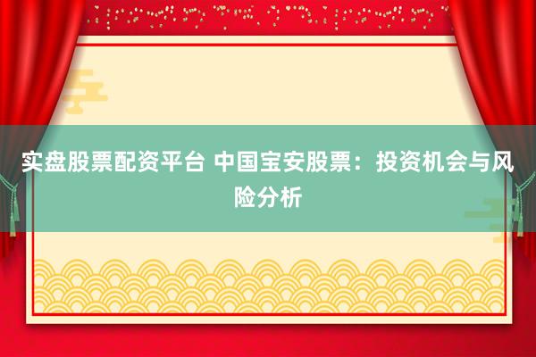 实盘股票配资平台 中国宝安股票:投资机会与风险分析