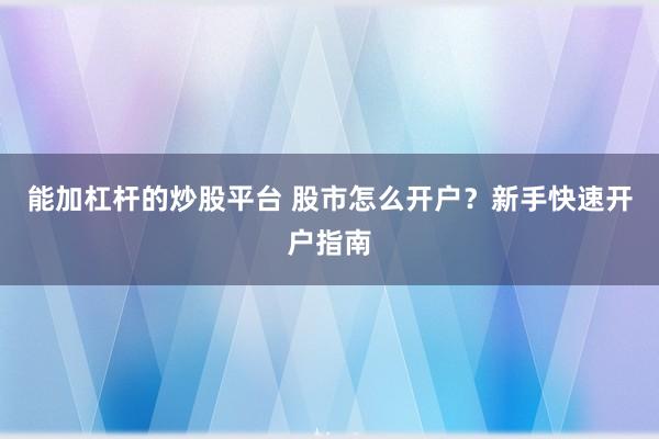 能加杠杆的炒股平台 股市怎么开户？新手快速开户指南