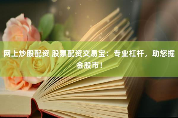 网上炒股配资 股票配资交易宝：专业杠杆，助您掘金股市！