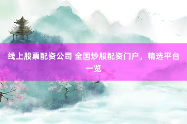线上股票配资公司 全国炒股配资门户，精选平台一览