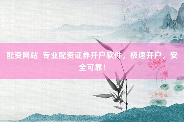 配资网站  专业配资证券开户软件，极速开户，安全可靠！